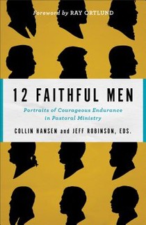 12 Faithful Men – Portraits of Courageous Endurance in Pastoral Ministry