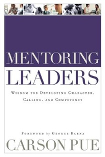 Mentoring Leaders – Wisdom for Developing Character, Calling, and Competency