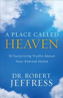 A Place Called Heaven – 10 Surprising Truths about Your Eternal Home