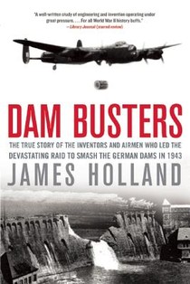 Dam Busters: The True Story of the Inventors and Airmen Who Led the Devastating Raid to Smash the German Dams in 1943 voorzijde