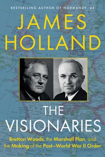 The Visionaries: Bretton Woods, the Marshall Plan, and the Making of the Post-World War II Order