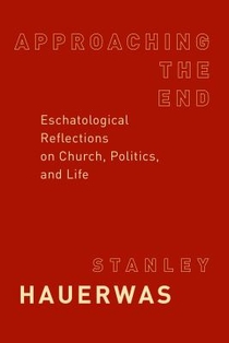Approaching the End: Eschatological Reflections on Church, Politics, and Life