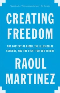 Creating Freedom: The Lottery of Birth, the Illusion of Consent, and the Fight for Our Future