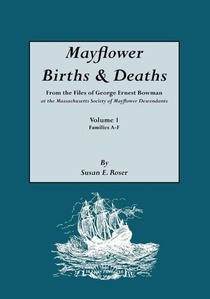 Mayflower Births & Deaths, from the Files of George Ernest Bowman at the Massachusetts Society of Mayflower Descendants. Volume I, Families A-F. Indexed