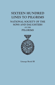 Sixteen Hundred Lines to Pilgrims. Lineage Book III, National Society of the Sons and Daughters of the Pilgrims [originally published in 1982]
