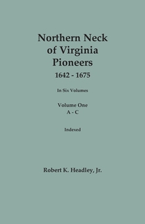 Northern Neck of Virginia Pioneers, 1642-1675. In Six Volumes. Volume One: A-C