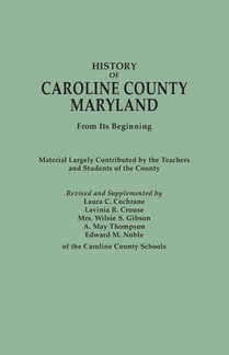 History of Caroline County, Maryland, from Its Beginning. Material Largely Contributed by the Teachers and Children of the County