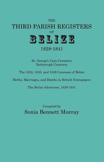 Third Parish Registers of Belize, 1828-1841. St. George's Cemetery; Yarborough Cemetery; the 1832, 1835, and 1839 Censuses of Belize; Births, Marriages, and Deaths in British Newspapers; the Belize Advertiser, 1839-1841