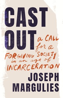 Cast Out: A Call for a Forgiving Society in an Age of Incarceration