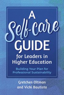 A Self-Care Guide for Leaders in Higher Education: Building Your Plan for Professional Sustainability