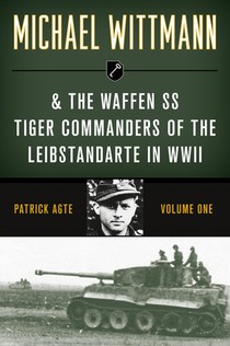 Michael Wittmann & the Waffen SS Tiger Commanders of the Leibstandarte in WWII