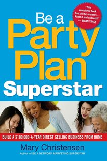 Be a Party Plan Superstar: Build a $100,000-a-Year Direct-Selling Business from Home