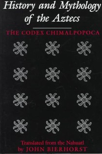 History and Mythology of the Aztecs: The Codex Chimalpopoca