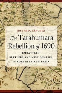 The Tarahumara Rebellion of 1690: Embattled Settlers and Missionaries in Northern New Spain