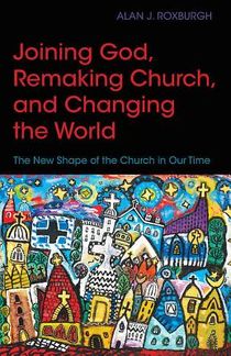 Joining God, Remaking Church, Changing the World