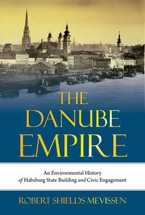 The Danube Empire: An Environmental History of Habsburg State Building and Civic Engagement