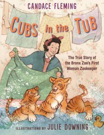 Cubs in the Tub: The True Story of the Bronx Zoo's First Woman Zookeper