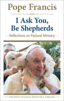 I Ask You, Be Shepherds Reflections on Pastoral Ministry