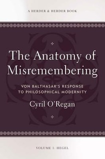 The Anatomy of Misremembering Von Balthasar's Response to Philosophical Modernity. Volume 1: Hegel