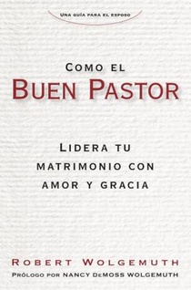 Como El Buen Pastor: Lidera Tu Matrimonio Con Amor Y Gracia