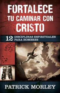 Fortalece Tu Caminar Con Cristo: 12 Disciplinas Espirituales Para Hombres