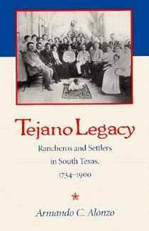Tejano Legacy: Rancheros and Settlers in South Texas, 1734-1900