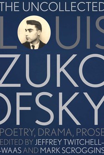 The Uncollected Louis Zukofsky: Poetry, Drama, Prose