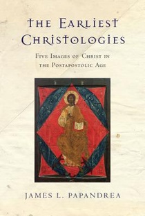 The Earliest Christologies – Five Images of Christ in the Postapostolic Age