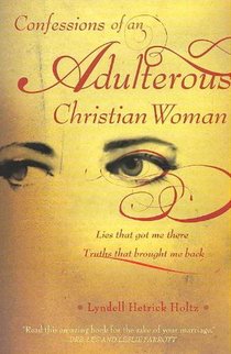 Confessions of an Adulterous Christian Woman: Lies That Got Me There; Truths That Brought Me Back