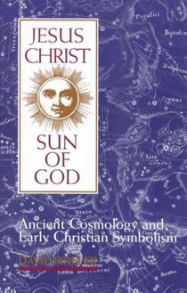 Jesus Christ, Sun of God: Ancient Cosmology and Early Christian Symbolism