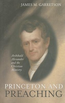 Princeton and Preaching: Archibald Alexander and the Christiain Ministry