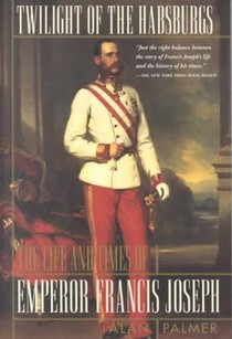 Twilight of the Habsburgs: The Life and Times of Emperor Francis Joseph