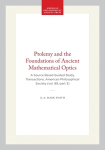 Ptolemy and the Foundations of Ancient Mathematical Optics: A Source Based Guided Study, Transactions, American Philosophical Society (Vol. 89, Part 3