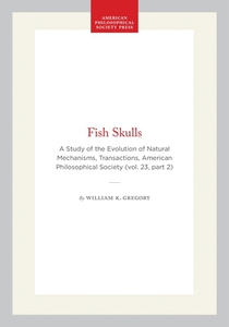 Fish Skulls: A Study of the Evolution of Natural Mechanisms, Transactions, American Philosophical Society (Vol. 23, Part 2)