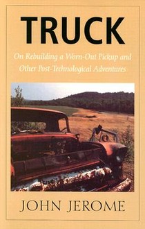Truck - On Rebuilding a Worn-Out Pickup and Other Post-Technological Adventures