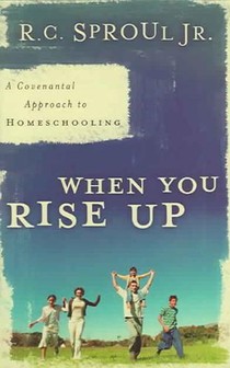 When You Rise Up: A Covenantal Approach to Homeschooling