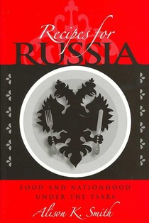 Recipes for Russia - Food and Nationhood Under the  Tsars