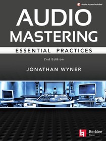 Audio Mastering - Essential Practics: New 2nd Edition Includes Updated Material on Loudness and Level Plus Ai's Place in Mastering