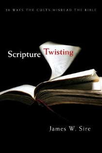 Scripture Twisting – 20 Ways the Cults Misread the Bible