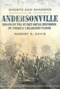 Ghosts And Shadows Of Andersonville: Essays On The Secret Social Histories Of America'S Deadliest Pr