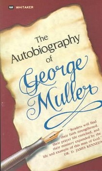 The Autobiography of George Müller: You, Too, Can Experience Miraculous Answers to Prayer! (Receive God's Guidance and Provision Every Day)