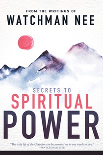 Secrets to Spiritual Power from the Writings of Watchman Nee