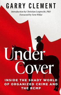 Under Cover, Inside the Shady World of Organized Crime and the RCMP