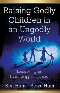 Raising Godly Children in an Ungodly World: Leaving a Lasting Legacy