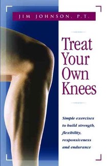 Treat Your Own Knees: Simple Exercises to Build Strength, Flexibility, Responsiveness and Endurance