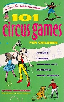 101 Circus Games for Children: Juggling Clowning Balancing Acts Acrobatics Animal Numbers