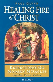 The Healing Fire of Christ: Reflections on Modern Miracles--Knock, Lourdes, Fatima