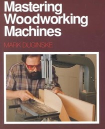 Mastering Woodworking Machines: With Mark Duginske