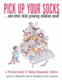 Pick Up Your Socks . . . and Other Skills Growing Children Need!: A Practical Guide to Raising Responsible Children