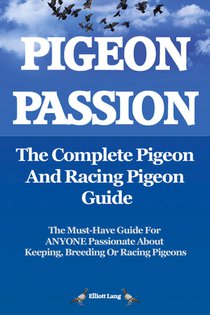 Pigeon Passion: The Complete Pigeon and Racing Pigeon Guide